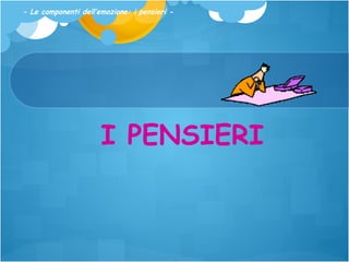 - Le componenti dell’emozione: i pensieri -

I PENSIERI

 