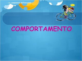 - Le componenti dell’emozione -

COMPORTAMENTO

 