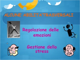 ALCUNE ABILITA’TRASVERSALI

Regolazione delle
emozioni
Gestione dello
stress

 