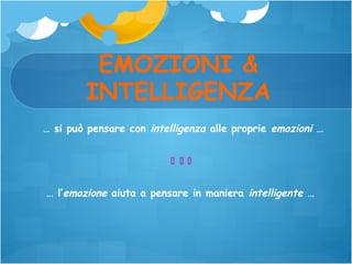 EMOZIONI &
INTELLIGENZA
… si può pensare con intelligenza alle proprie emozioni …
 
… l’emozione aiuta a pensare in maniera intelligente …

 
