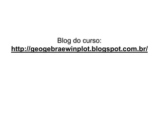 Blog do curso: http://geogebraewinplot.blogspot.com.br/  