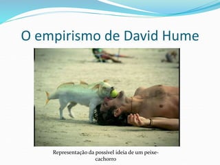 O empirismo de David Hume
Representação da possível ideia de um peixe-
cachorro
 