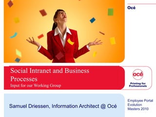 Social Intranet and Business
Processes
Input for our Working Group
Samuel Driessen, Information Architect @ Océ
Employee Portal
Evolution
Masters 2010
 