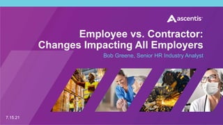 Employee vs. Contractor:
Changes Impacting All Employers
Bob Greene, Senior HR Industry Analyst
7.15.21
 