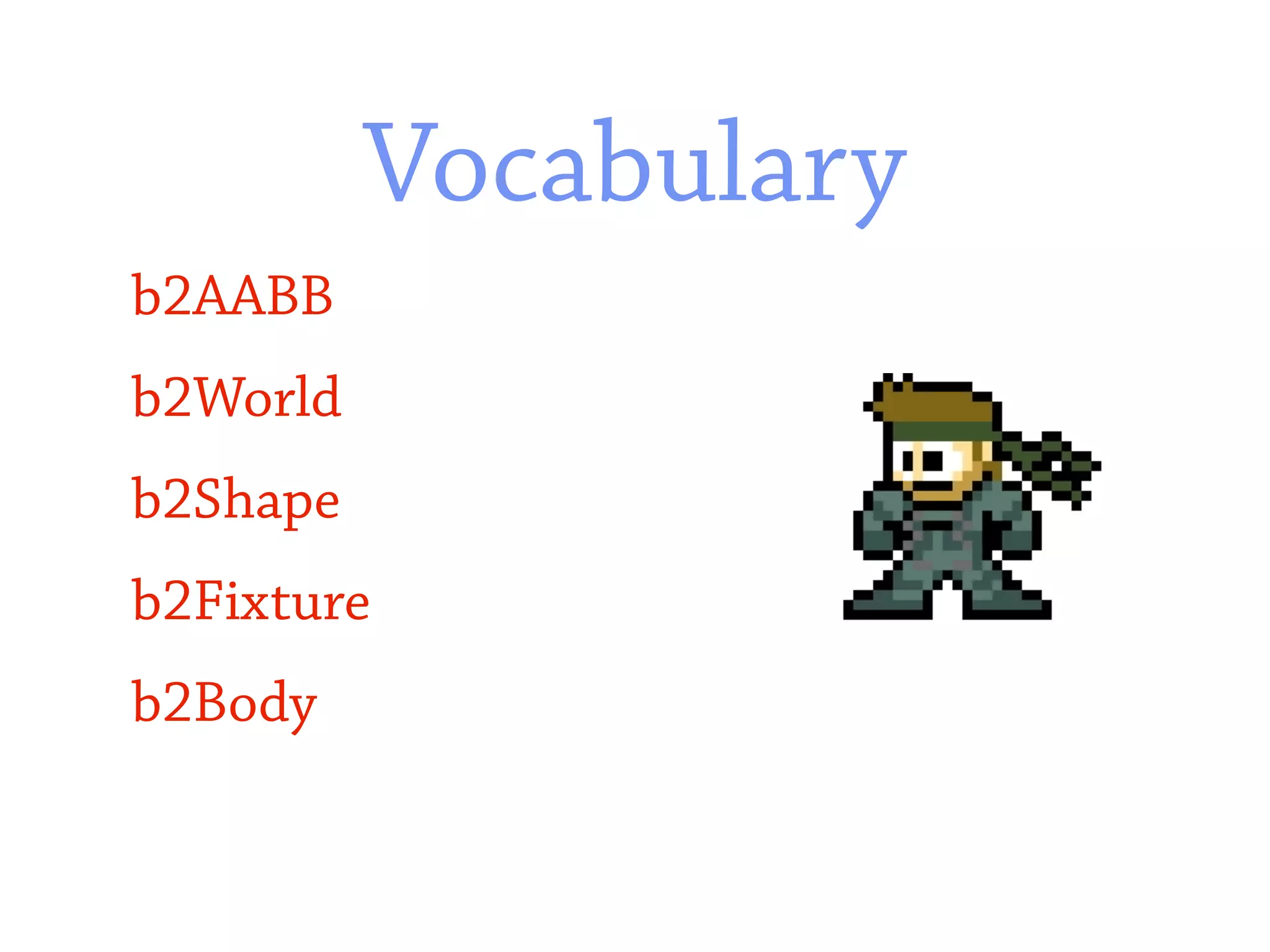 Vocabulary
b2AABB
b2World
b2Shape
b2Fixture
b2Body
 