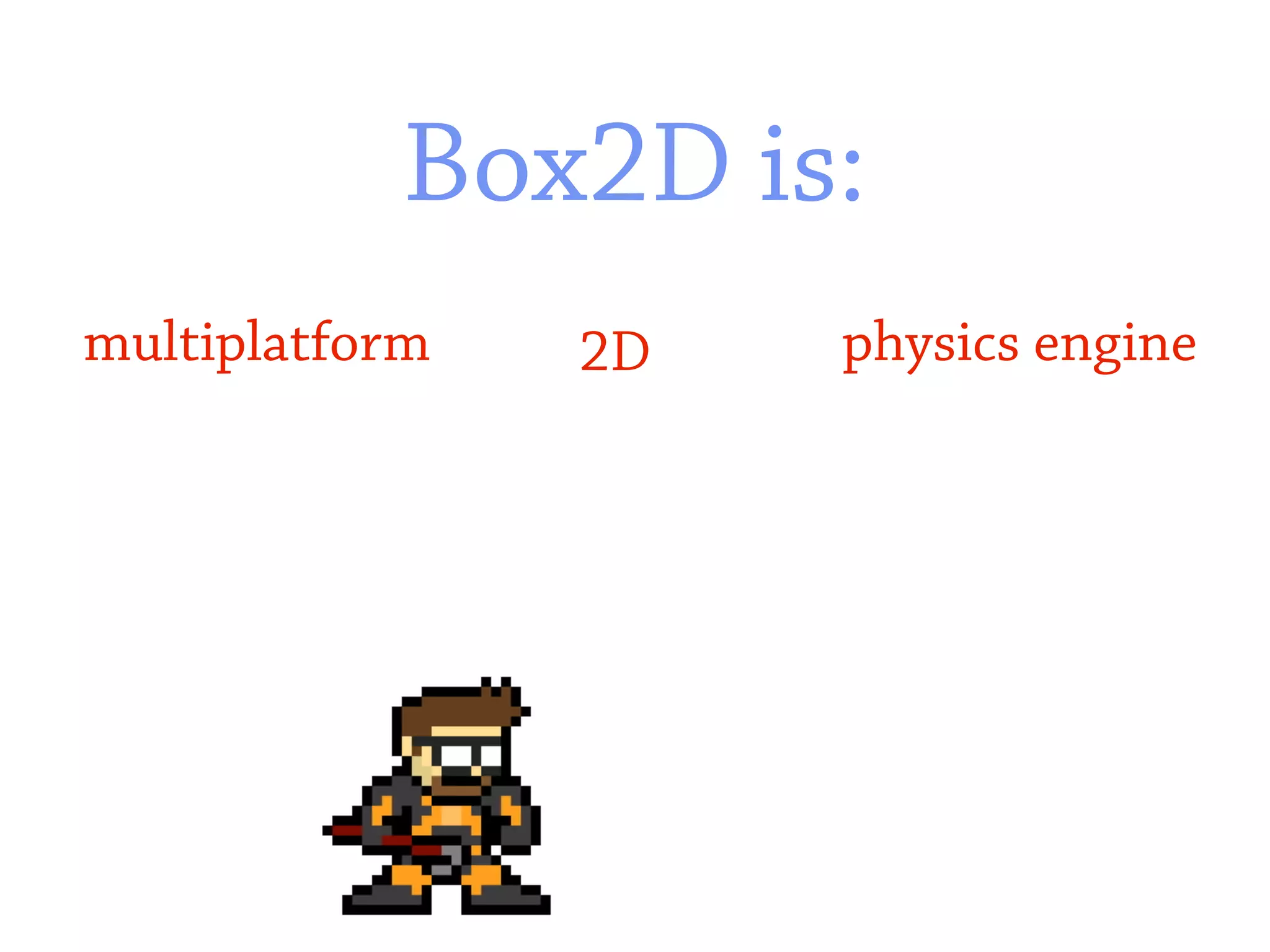 Box2D is:
multiplatform   2D   physics engine
 