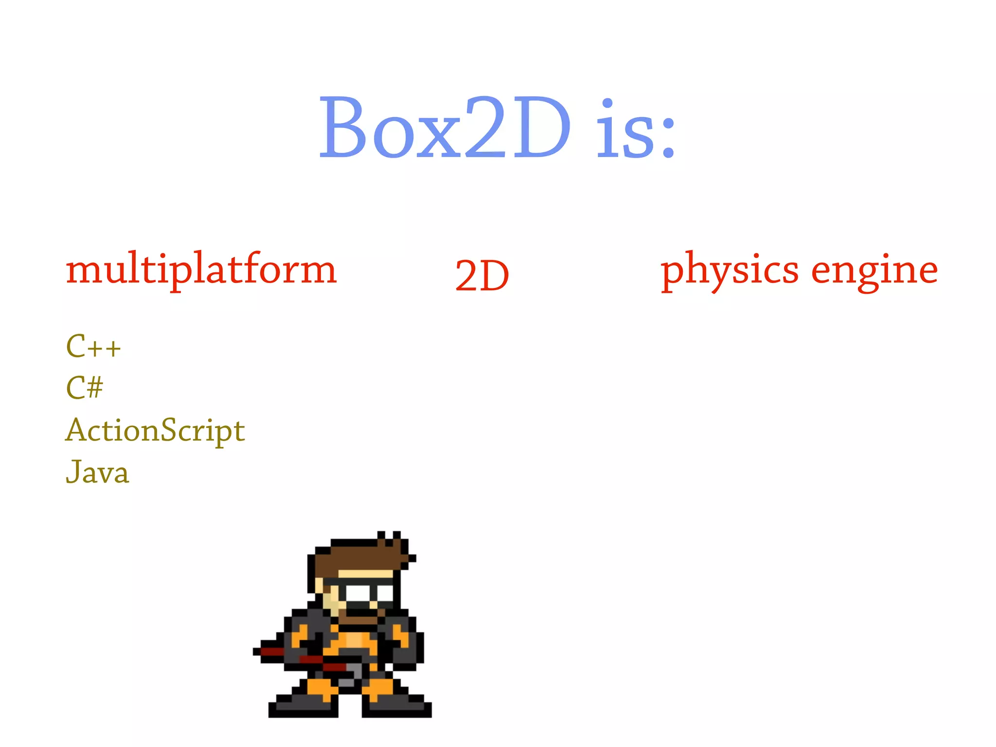 Box2D is:
multiplatform     2D   physics engine
C++
C#
ActionScript
Java
 