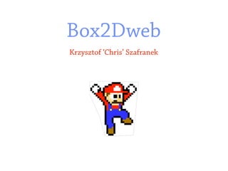 Box2Dweb
Krzysztof ‘Chris’ Szafranek
 