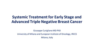 Systemic Treatment for Early Stage and
Advanced Triple Negative Breast Cancer
Giuseppe Curigliano MD PhD
University of Milano and European Institute of Oncology, IRCCS
Milano, Italy
 