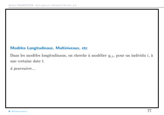 Arthur CHARPENTIER - Actuariat de l’Assurance Non-Vie, # 6
Modèles Longitudinaux, Multiniveaux, etc
Dans les modèles longitudinaux, on cherche à modélier yi,t, pour un individu i, à
une certaine date t.
à poursuivre...
@freakonometrics 77
 