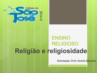 ENSINO
RELIGIOSO
Religião e religiosidade
Orientação: Prof. Kamila Silvestre
 