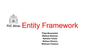 Entity Framework
Filipe Baumeister
Matteus Barbosa
Nathália Toledo
Wallace Oliveira
Welisson Caetano
 