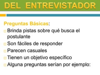 Preguntas Básicas:
 Brinda pistas sobre qué busca el
postulante
 Son fáciles de responder
 Parecen casuales
 Tienen un objetivo específico
 Alguna preguntas serían por ejemplo:
 