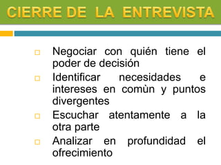  Negociar con quién tiene el
poder de decisión
 Identificar necesidades e
intereses en comùn y puntos
divergentes
 Escuchar atentamente a la
otra parte
 Analizar en profundidad el
ofrecimiento
 
