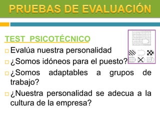 TEST PSICOTÉCNICO
 Evalúa nuestra personalidad
 ¿Somos idóneos para el puesto?
 ¿Somos adaptables a grupos de
trabajo?
 ¿Nuestra personalidad se adecua a la
cultura de la empresa?
 