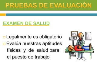 EXAMEN DE SALUD
 Legalmente es obligatorio
 Evalúa nuestras aptitudes
físicas y de salud para
el puesto de trabajo
 