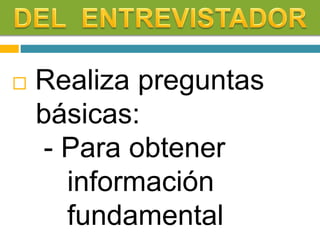  Realiza preguntas
básicas:
- Para obtener
información
fundamental
 