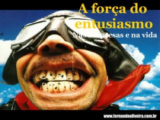 A força do  entusiasmo Nas Empresas e na vida www.fernandooliveira.com.br 