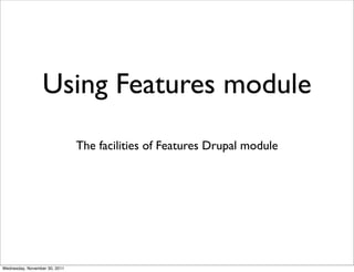 Using Features module
                               The facilities of Features Drupal module




Wednesday, November 30, 2011
 
