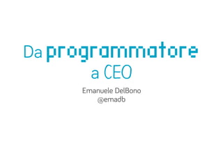 Da programmatore
       a CEO
     Emanuele DelBono
        @emadb
 