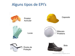 Alguns tipos de EPI’s
Protetor
Auricular
Capacete
Óculos de
Proteção
Luvas
Máscara
Protetora
Bota
Deise Silva
http://temasderh.blogspot.com.b
r
 