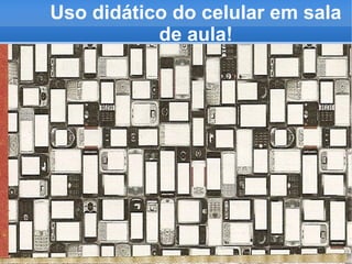 Uso didático do celular em sala
           de aula!
 