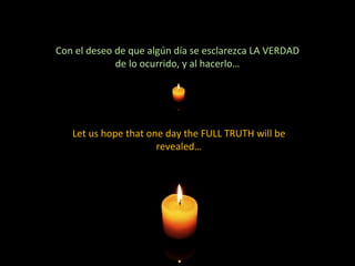 Con el deseo de que algún día se esclarezca LA VERDAD de lo ocurrido, y al hacerlo… Let us hope that one day the FULL TRUTH will be revealed… 