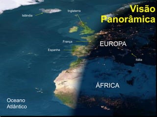 sustentare
França
Islândia
Itália
Inglaterra
ÁFRICA
Espanha
Oceano
Atlântico
EUROPA
Visão
Panorâmica
 