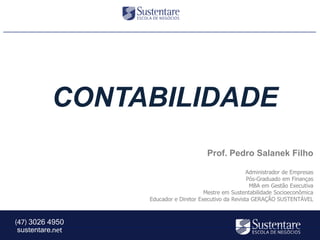 sustentare
3026 4950
CONTABILIDADE
Prof. Pedro Salanek Filho
Administrador de Empresas
Pós-Graduado em Finanças
MBA em Gestão Executiva
Mestre em Sustentabilidade Socioeconômica
Educador e Diretor Executivo da Revista GERAÇÃO SUSTENTÁVEL
 