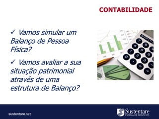 sustentare
 Vamos simular um
Balanço de Pessoa
Física?
 Vamos avaliar a sua
situação patrimonial
através de uma
estrutura de Balanço?
CONTABILIDADE
 