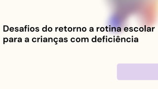 Desafios do retorno a rotina escolar
para a crianças com deficiência
 