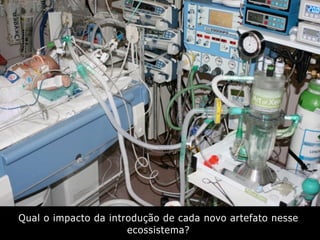 Qual o impacto da introdução de cada novo artefato nesse
                      ecossistema?
 