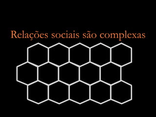 Relações sociais são complexas
 