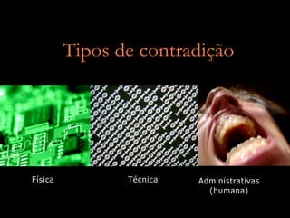 Tipos de contradição




Física          Técnica   Administrativas
                            (humana)
 