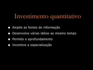 Investimento quantitativo
•   Amplie as fontes de informação

•   Desenvolva várias idéias ao mesmo tempo

•   Permita o aprofundamento

•   Incentive a especialização
 