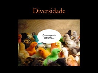 Diversidade


   Quanta gente
    estranha...
 