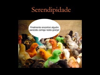 Serendipidade

 Finalmente encontrei alguém
parecido comigo nesta granja!
 