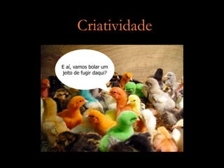 Criatividade

E aí, vamos bolar um
jeito de fugir daqui?
 