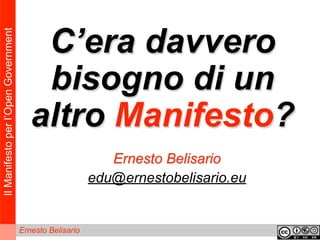 IlManifestoperl’OpenGovernment
Ernesto Belisario
C’era davvero
bisogno di un
altro Manifesto?
Ernesto Belisario
edu@ernestobelisario.eu
 