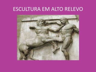 ESCULTURA EM ALTO RELEVO
 