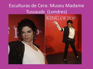 Esculturas de Cera: Museu Madame
Tussauds (Londres)
 