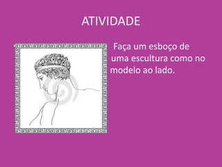 ATIVIDADE
• Faça um esboço de
uma uma escultura como no
m modelo ao lado.
 