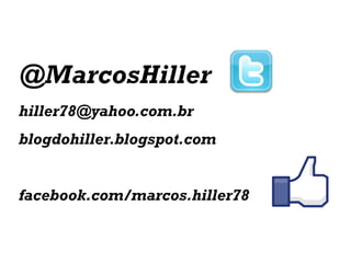 @MarcosHiller
hiller78@yahoo.com.br
blogdohiller.blogspot.com
facebook.com/marcos.hiller78
 