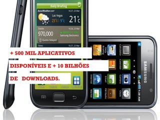 DE DOWNLOADS.
DISPONÍVEIS E + 10 BILHÕES
+ 500 MIL APLICATIVOS
 