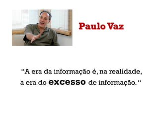 Paulo Vaz
“A era da informação é, na realidade,
a era do excesso de informação.“
 