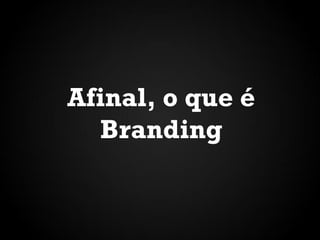 Afinal, o que é
Branding
 