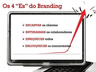 Os 4 “Es” do Branding
 ENCANTAR os clientes
 ENTUSIASMAR os colaboradores
 ENRIQUECER todos
 ENLOUQUECER os concorrentes
 