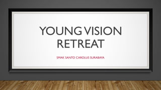 YOUNGVISION
RETREAT
SMAK SANTO CAROLUS SURABAYA
 