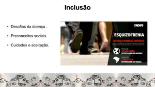 Inclusão
• Desafios da doença .
• Preconceitos sociais.
• Cuidados e aceitação.
 