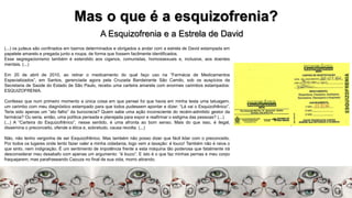 Mas o que é a esquizofrenia?
A Esquizofrenia e a Estrela de David
(...) os judeus são confinados em bairros determinados e obrigados a andar com a estrela de David estampada em
papelete amarelo e pregada junto a roupa, de forma que fossem facilmente identificados.
Esse segregacionismo também é estendido aos ciganos, comunistas, homossexuais e, inclusive, aos doentes
mentais. (...)
Em 20 de abril de 2010, ao retirar o medicamento do qual faço uso na “Farmácia de Medicamentos
Especializados”, em Santos, gerenciada agora pela Cruzada Bandeirante São Camilo, sob os auspícios da
Secretaria de Saúde do Estado de São Paulo, recebo uma carteira amarela com enormes carimbos estampados:
ESQUIZOFRENIA.
Confesso que num primeiro momento a única coisa em que pensei foi que havia em minha testa uma tatuagem,
um carimbo com meu diagnóstico estampado para que todos pudessem apontar e dizer: “Lá vai o Esquizofrênico”.
Teria sido apenas um “ato falho” da burocracia? Quem sabe uma ação inconsciente do recém-admitido gestor da
farmácia? Ou seria, então, uma política pensada e planejada para expor e reafirmar o estigma das pessoas? (...)
(...) A “Carteira do Esquizofrênico”, nesse sentido, é uma afronta ao bom senso. Mais do que isso, é ilegal,
dissemina o preconceito, ofende a ética e, sobretudo, causa revolta. (...)
Não, não tenho vergonha de ser Esquizofrênico. Mas também não posso dizer que fácil lidar com o preconceito.
Por todos os lugares onde tento fazer valer a minha cidadania, logo vem a taxação: é louco! Também não é raiva o
que sinto, nem indignação. É um sentimento de impotência frente a esta máquina tão poderosa que fatalmente irá
desconsiderar meu desabafo com apenas um argumento: “é louco”. E isto é o que faz minhas pernas e meu corpo
fraquejarem, mas parafraseando Cazuza no final de sua vida, morro atirando.
 